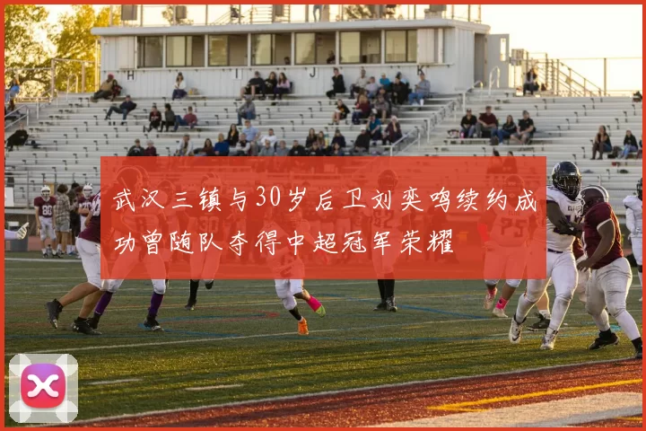 武汉三镇与30岁后卫刘奕鸣续约成功曾随队夺得中超冠军荣耀
