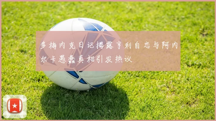 多梅内克日记揭露亨利自恋与阿内尔卡愚蠢真相引发热议