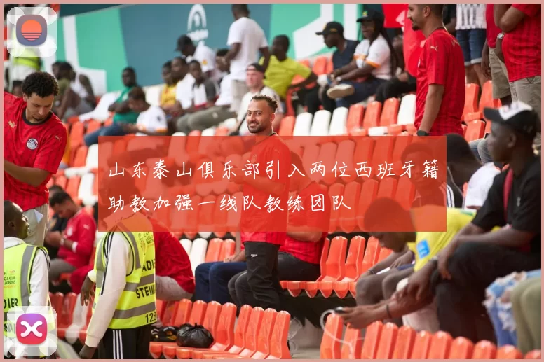 山东泰山俱乐部引入两位西班牙籍助教加强一线队教练团队